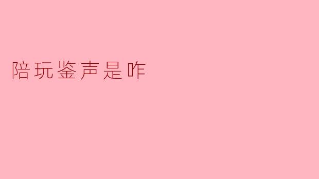 陪玩鉴声是咋