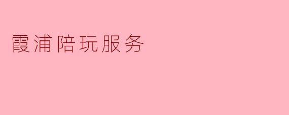 霞浦陪玩服务