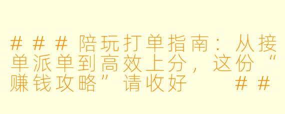 ###陪玩打单指南:从接单派单到高效上分,这份“赚钱攻略”请收好
###