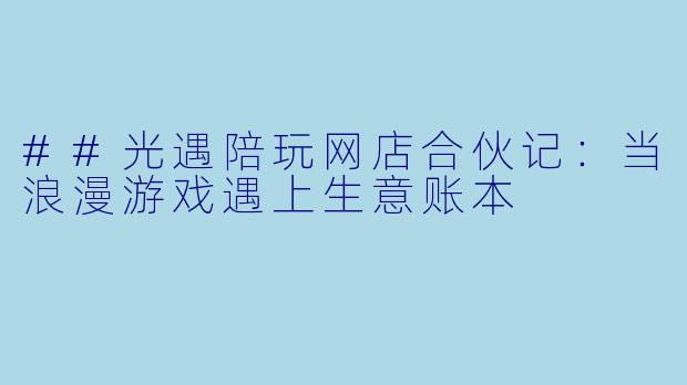 ##光遇陪玩网店合伙记:当浪漫游戏遇上生意账本