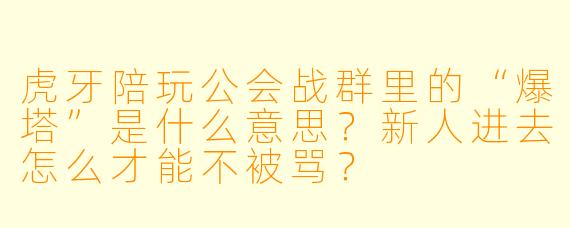 虎牙陪玩公会战群里的“爆塔”是什么意思?新人进去怎么才能不被骂?
