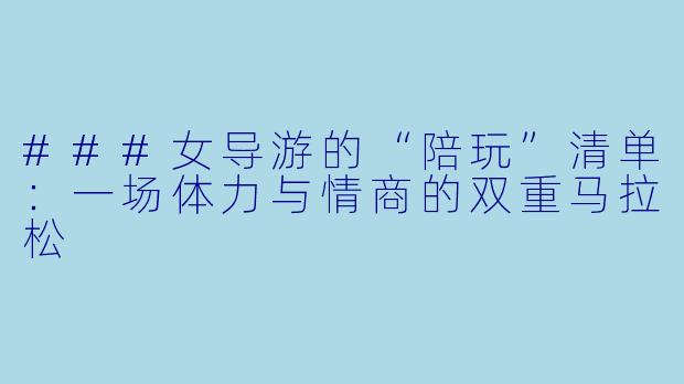 ###女导游的“陪玩”清单:一场体力与情商的双重马拉松