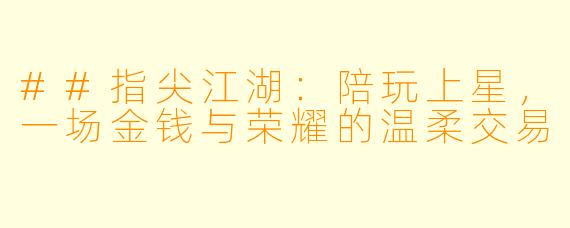 ##指尖江湖:陪玩上星,一场金钱与荣耀的温柔交易