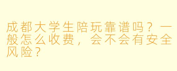 成都大学生陪玩靠谱吗？一般怎么收费，会不会有安全风险？
