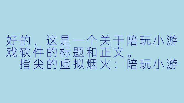 好的,这是一个关于陪玩小游戏软件的标题和正文。
指尖的虚拟烟火:陪玩小游戏软件,是解药还是新的迷药?
