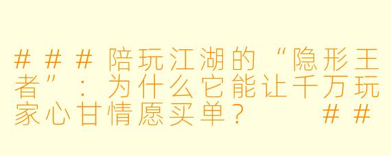 ###陪玩江湖的“隐形王者”:为什么它能让千万玩家心甘情愿买单?
###