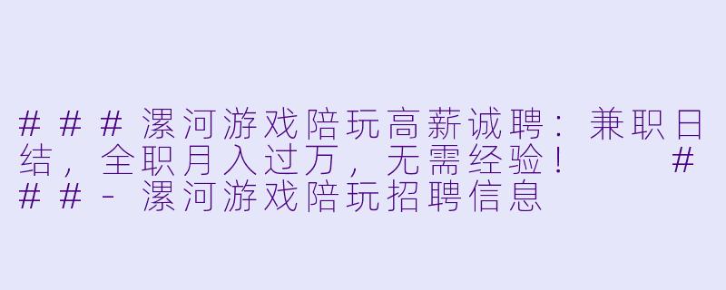 ###漯河游戏陪玩高薪诚聘:兼职日结,全职月入过万,无需经验!
###-漯河游戏陪玩招聘信息