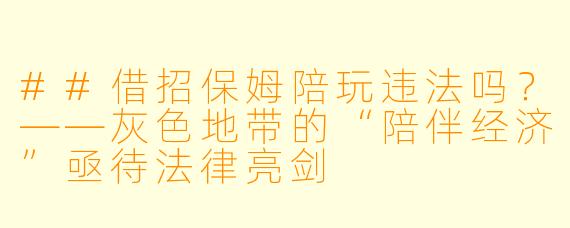 ##借招保姆陪玩违法吗?——灰X 地带的“陪伴经济”亟待法律亮剑