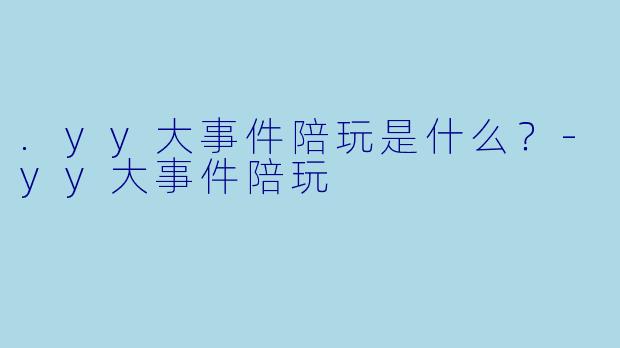 .yy大事件陪玩是什么？-yy大事件陪玩