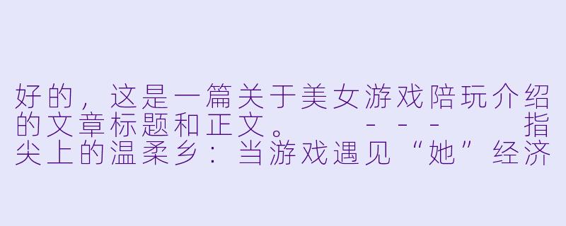 好的,这是一篇关于美女游戏陪玩介绍的文章标题和正文。
---
指尖上的温柔乡:当游戏遇见“她”经济,陪玩江湖的诱惑与边界-美女游戏陪玩介绍