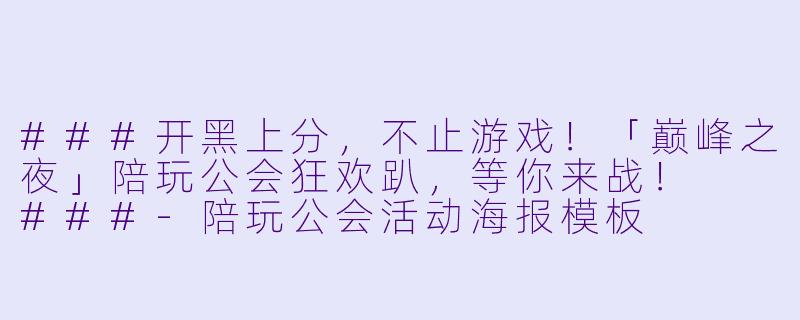 ###开黑上分,不止游戏!「巅峰之夜」陪玩公会狂欢趴,等你来战!
###-陪玩公会活动海报模板