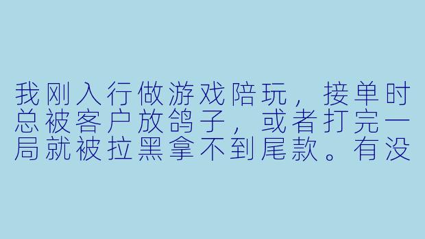 我刚入行做游戏陪玩，接单时总被客户放鸽子，或者打完一局就被拉黑拿不到尾款。有没有一套从定价到防坑的完整接单流程，能让我少踩坑、稳定赚钱？