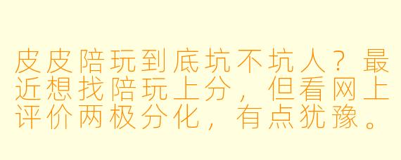 皮皮陪玩到底坑不坑人?最近想找陪玩上分,但看网上评价两极分化,有点犹豫。