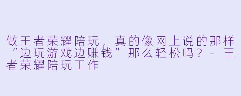 做王者荣耀陪玩,真的像网上说的那样“边玩游戏边赚钱”那么轻松吗?-王者荣耀陪玩工作