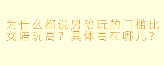 为什么都说男陪玩的门槛比女陪玩高?具体高在哪儿?