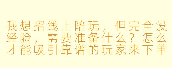 我想招线上陪玩,但完全没经验,需要准备什么?怎么才能吸引靠谱的玩家来下单?