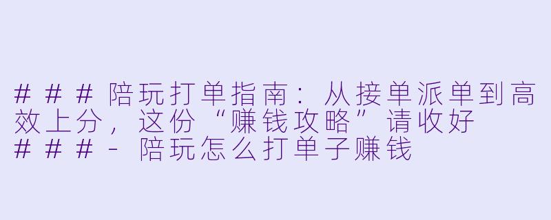 ###陪玩打单指南:从接单派单到高效上分,这份“赚钱攻略”请收好
###-陪玩怎么打单子赚钱