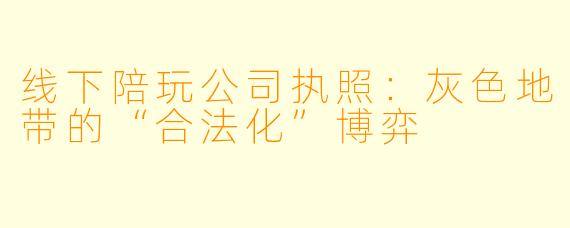 线下陪玩公司执照：灰X  地带的“合法化”博弈