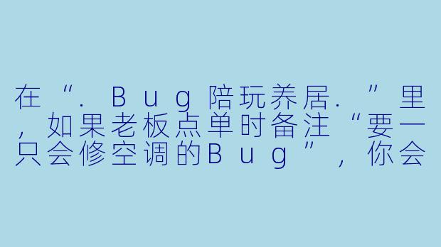在“.Bug陪玩养居.”里，如果老板点单时备注“要一只会修空调的Bug”，你会怎么接单？