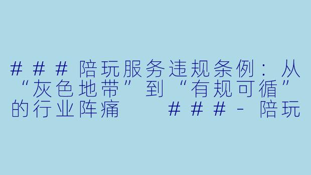 ###陪玩服务违规条例：从“灰X  地带”到“有规可循”的行业阵痛

###-陪玩违规条例