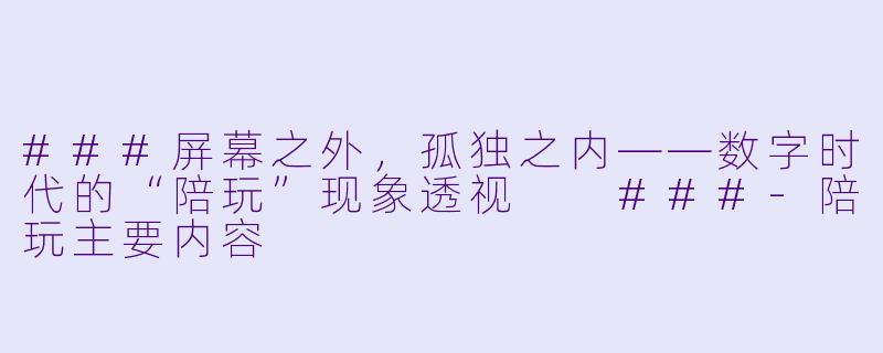 ###屏幕之外,孤独之内——数字时代的“陪玩”现象透视
###-陪玩主要内容