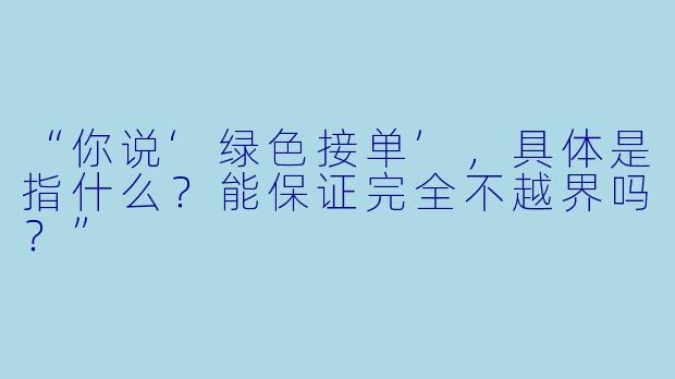 “你说‘绿X  接单’，具体是指什么？能保证完全不越界吗？”