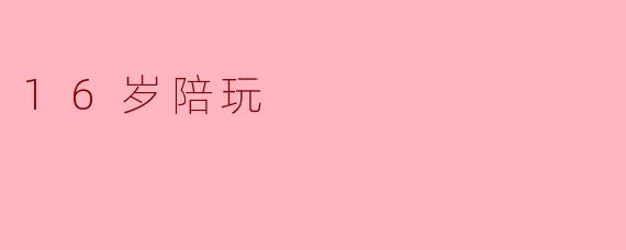 16岁陪玩