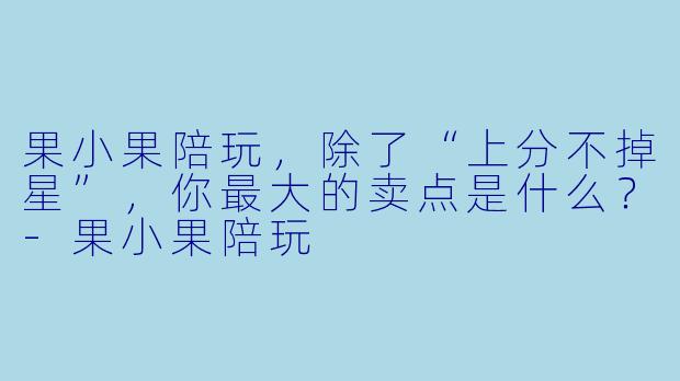 果小果陪玩，除了“上分不掉星”，你最大的卖点是什么？-果小果陪玩