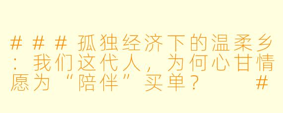 ###孤独经济下的温柔乡：我们这代人，为何心甘情愿为“陪伴”买单？

###
