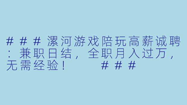 ###漯河游戏陪玩高薪诚聘:兼职日结,全职月入过万,无需经验!
###