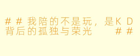 ##我陪的不是玩，是KD背后的孤独与荣光

##