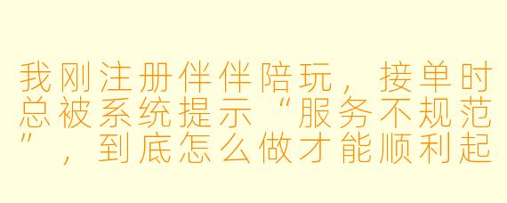 我刚注册伴伴陪玩，接单时总被系统提示“服务不规范”，到底怎么做才能顺利起步、避免踩坑？