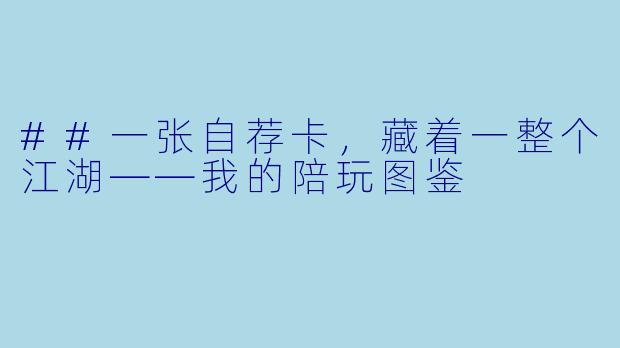 ##一张自荐卡,藏着一整个江湖——我的陪玩图鉴