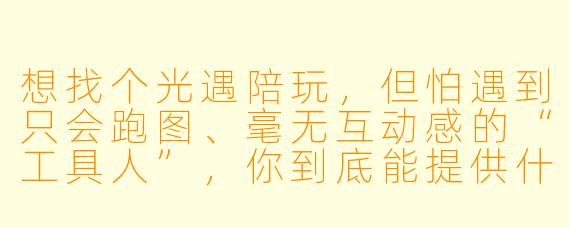 想找个光遇陪玩，但怕遇到只会跑图、毫无互动感的“工具人”，你到底能提供什么不一样的陪伴体验？