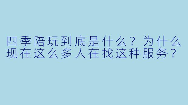 四季陪玩到底是什么?为什么现在这么多人在找这种服务?