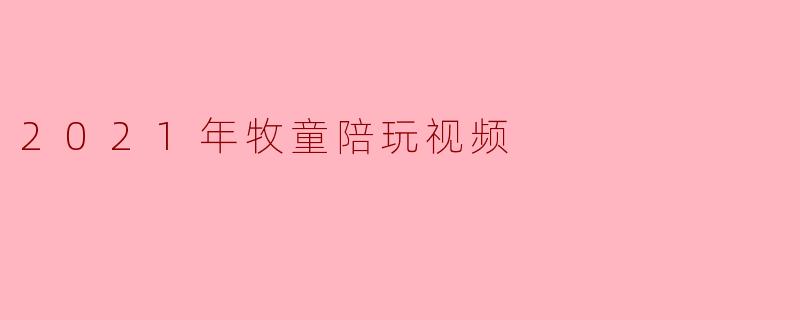 2021年牧童陪玩视频