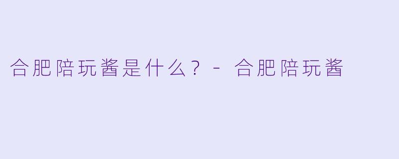 合肥陪玩酱是什么?-合肥陪玩酱