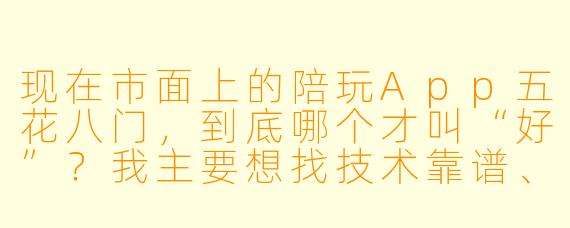 现在市面上的陪玩App五花八门，到底哪个才叫“好”？我主要想找技术靠谱、不坑钱、还能聊得来的游戏搭子，求推荐一个最省心的。