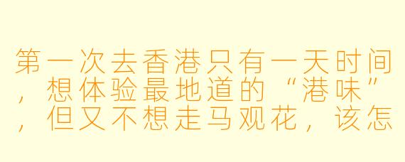 第一次去香港只有一天时间，想体验最地道的“港味”，但又不想走马观花，该怎么安排？