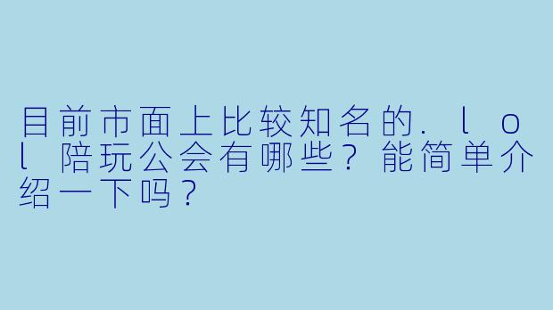 目前市面上比较知名的.lol陪玩公会有哪些？能简单介绍一下吗？