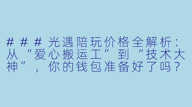###光遇陪玩价格全解析:从“爱心搬运工”到“技术大神”,你的钱包准备好了吗?
###