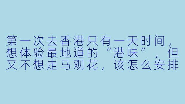 第一次去香港只有一天时间，想体验最地道的“港味”，但又不想走马观花，该怎么安排？-香港一日游陪玩