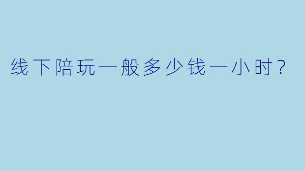 线下陪玩一般多少钱一小时？