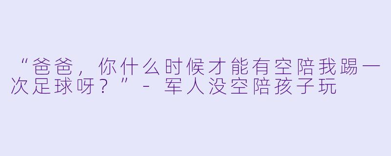“爸爸，你什么时候才能有空陪我踢一次足球呀？”