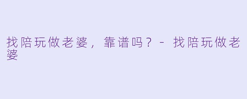 找陪玩做老婆,靠谱吗?-找陪玩做老婆