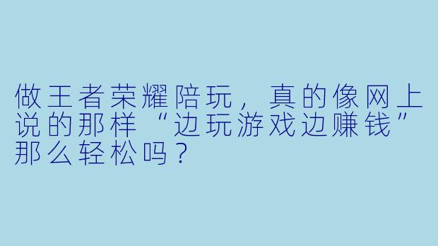 做王者荣耀陪玩,真的像网上说的那样“边玩游戏边赚钱”那么轻松吗?