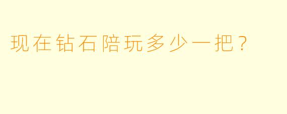 现在钻石陪玩多少一把？