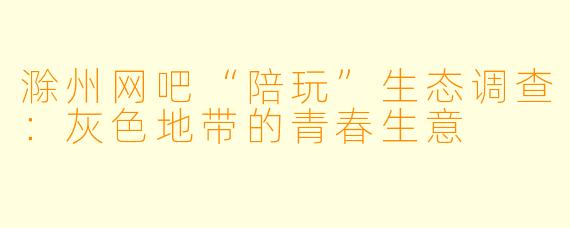 滁州网吧“陪玩”生态调查:灰X 地带的青春生意