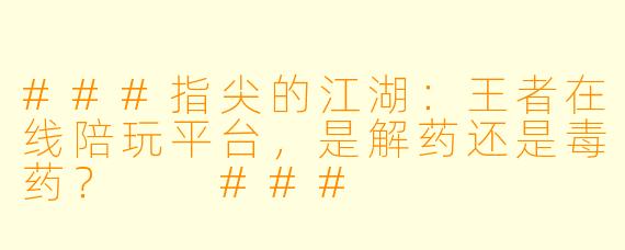 ###指尖的江湖:王者在线陪玩平台,是解药还是毒药?
###