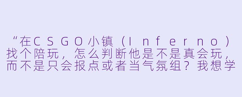 “在CSGO小镇（Inferno）找个陪玩，怎么判断他是不是真会玩，而不是只会报点或者当气氛组？我想学点实用的东西。”-csgo小镇陪玩